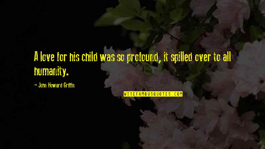 Child Of Humanity Quotes By John Howard Griffin: A love for his child was so profound, Child Of Humanity Quotes By John Howard Griffin: A love for his child was so profound,