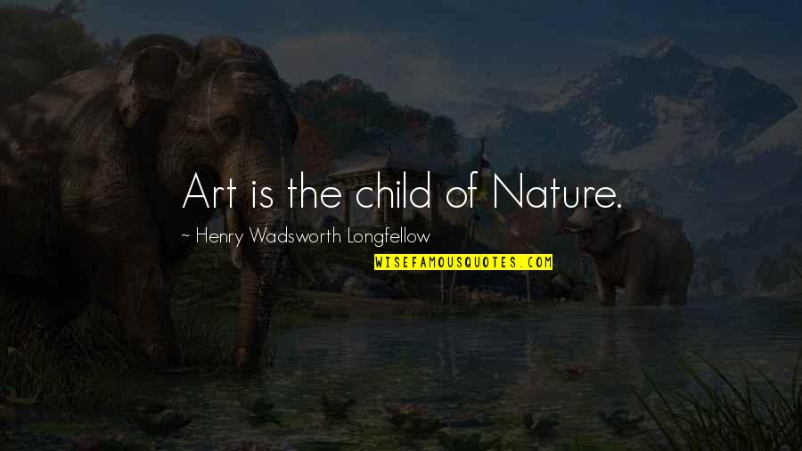 Child Of Nature Quotes By Henry Wadsworth Longfellow: Art is the child of Nature.