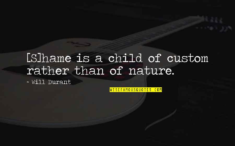 Child Of Nature Quotes By Will Durant: [S]hame is a child of custom rather than