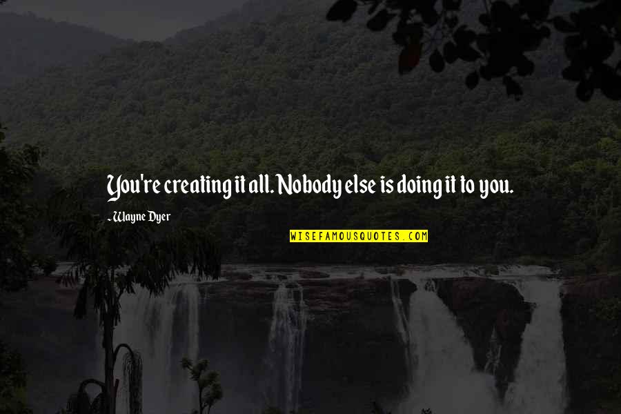 Child Of Rage Quotes By Wayne Dyer: You're creating it all. Nobody else is doing