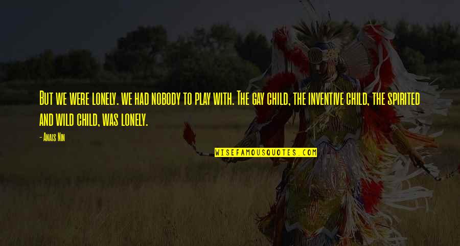 Child Play Quotes By Anais Nin: But we were lonely. we had nobody to