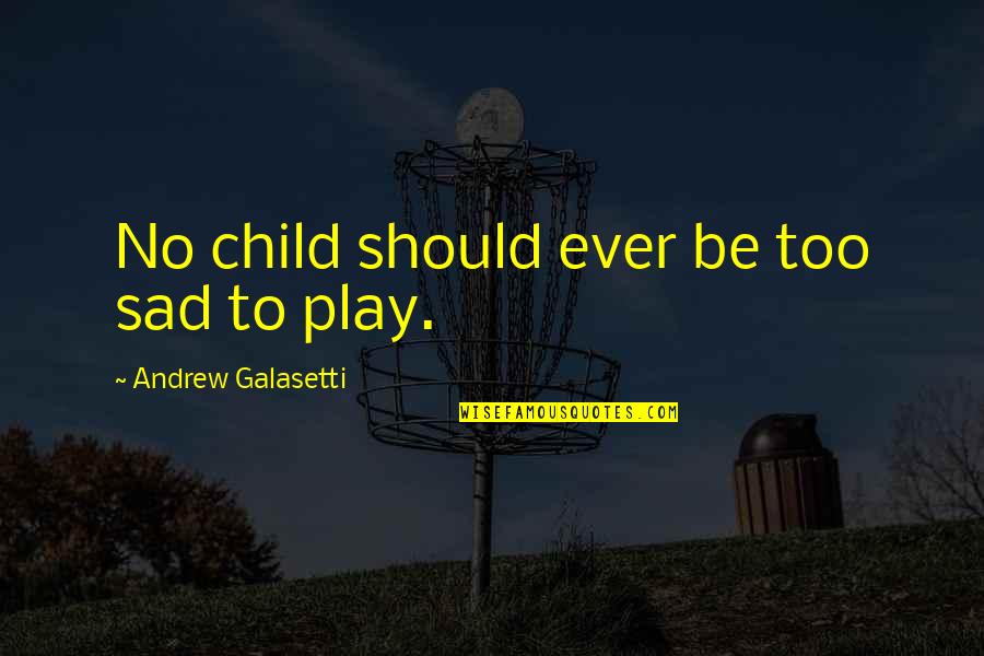 Child Play Quotes By Andrew Galasetti: No child should ever be too sad to
