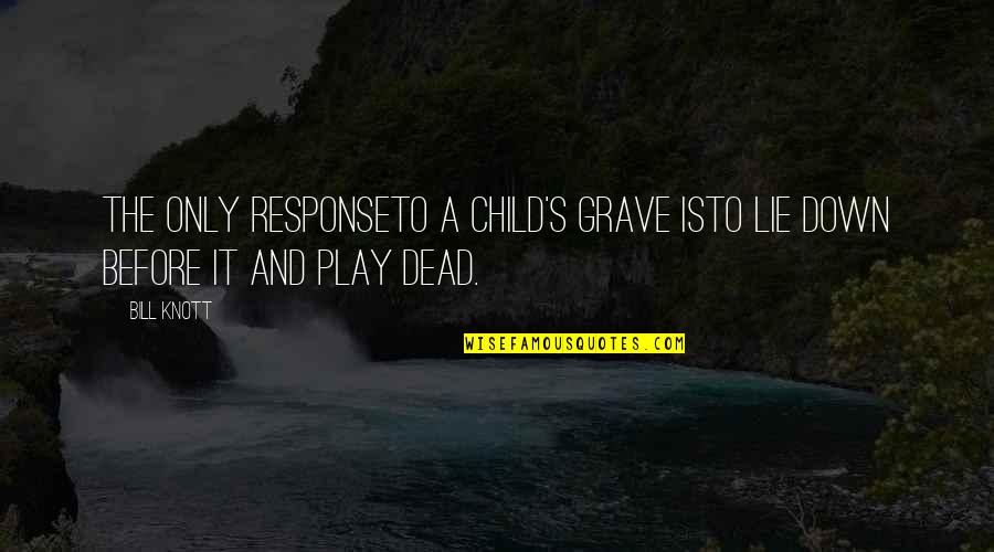 Child Play Quotes By Bill Knott: The only responseto a child's grave isto lie