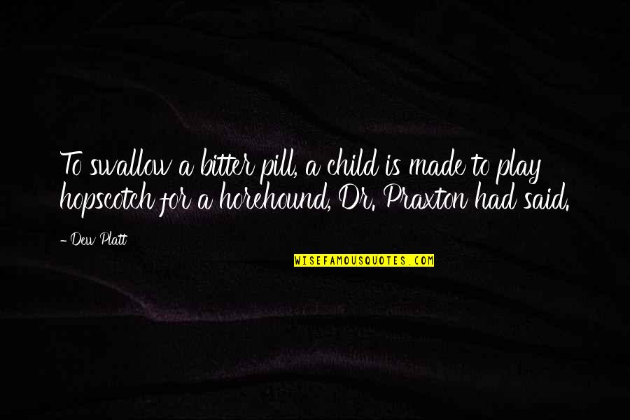 Child Play Quotes By Dew Platt: To swallow a bitter pill, a child is