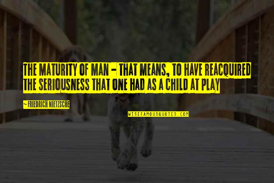 Child Play Quotes By Friedrich Nietzsche: The maturity of man - that means, to