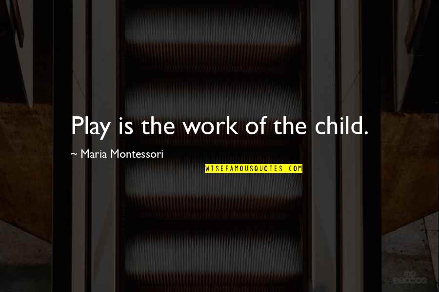 Child Play Quotes By Maria Montessori: Play is the work of the child.