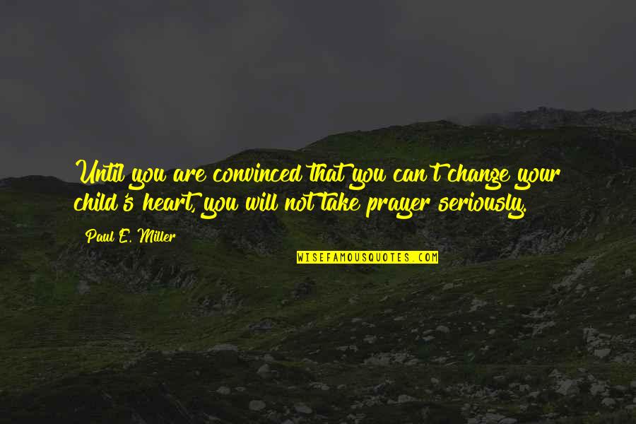 Child Prayer Quotes By Paul E. Miller: Until you are convinced that you can't change Child Prayer Quotes By Paul E. Miller: Until you are convinced that you can't change