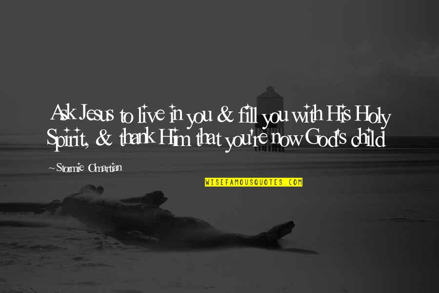 Child Prayer Quotes By Stormie O'martian: Ask Jesus to live in you & fill Child Prayer Quotes By Stormie O'martian: Ask Jesus to live in you & fill