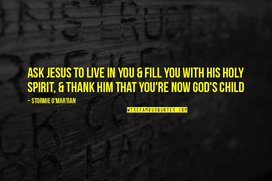 Child Prayer Quotes By Stormie O'martian: Ask Jesus to live in you & fill Child Prayer Quotes By Stormie O'martian: Ask Jesus to live in you & fill