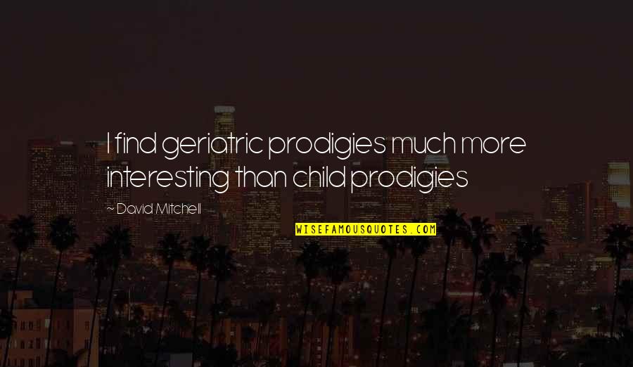 Child Prodigies Quotes By David Mitchell: I find geriatric prodigies much more interesting than