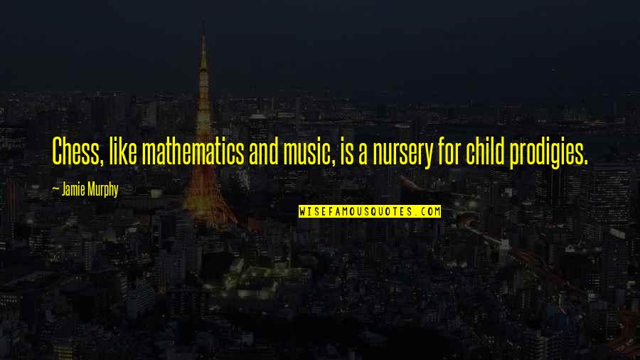 Child Prodigies Quotes By Jamie Murphy: Chess, like mathematics and music, is a nursery