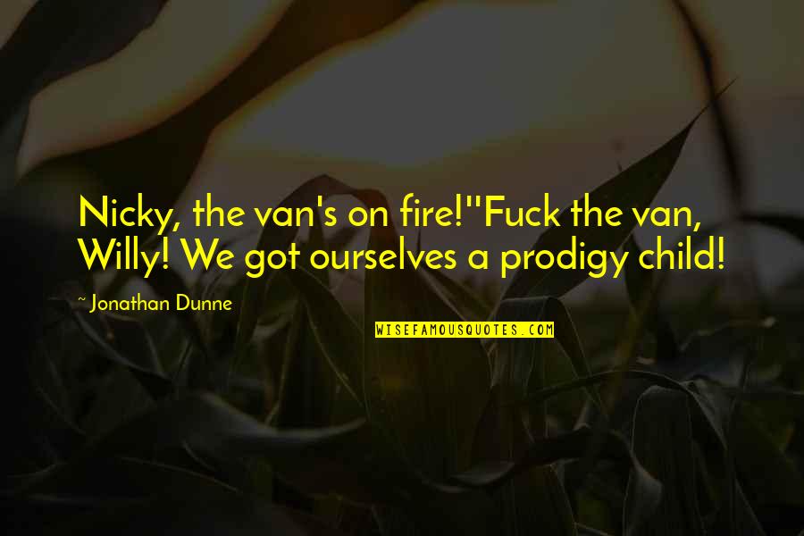 Child Prodigy Quotes By Jonathan Dunne: Nicky, the van's on fire!''Fuck the van, Willy!