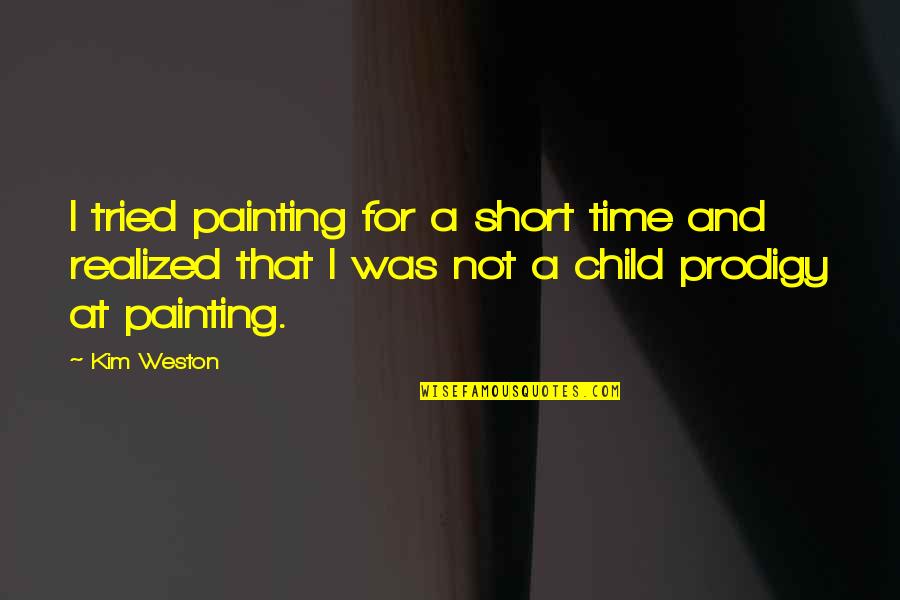 Child Prodigy Quotes By Kim Weston: I tried painting for a short time and