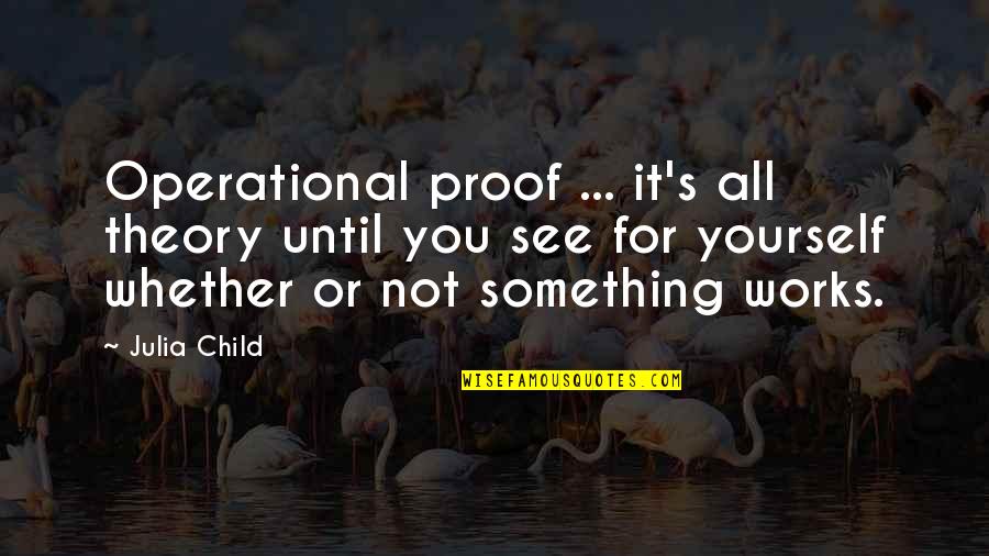 Child Proof Quotes By Julia Child: Operational proof ... it's all theory until you