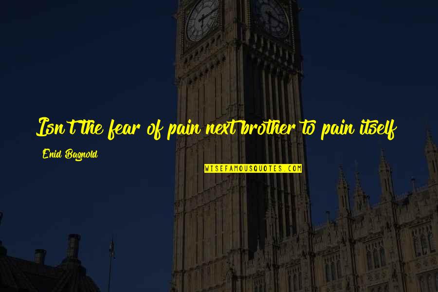Child Prostiution Quotes By Enid Bagnold: Isn't the fear of pain next brother to
