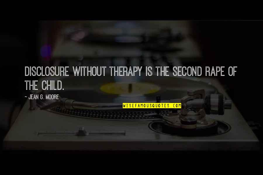 Child Protection Quotes By Jean G. Moore: Disclosure without therapy is the second rape of Child Protection Quotes By Jean G. Moore: Disclosure without therapy is the second rape of