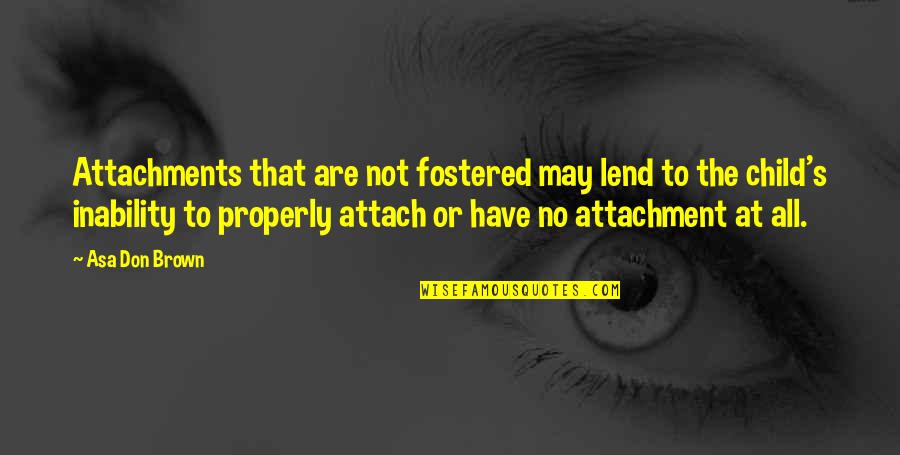 Child Psychology Quotes By Asa Don Brown: Attachments that are not fostered may lend to