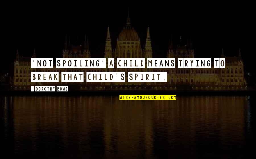 Child Psychology Quotes By Dorothy Rowe: 'Not spoiling' a child means trying to break