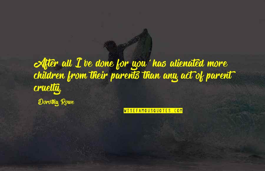 Child Psychology Quotes By Dorothy Rowe: After all I've done for you' has alienated