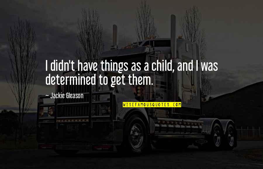 Child Quotes By Jackie Gleason: I didn't have things as a child, and