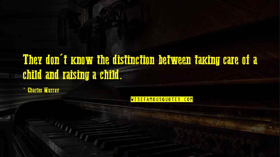 Child Raising Quotes By Charles Murray: They don't know the distinction between taking care