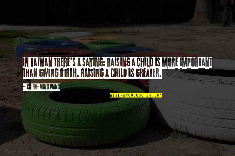 Child Raising Quotes By Chien-Ming Wang: In Taiwan there's a saying: Raising a child