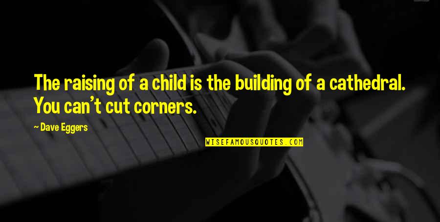 Child Raising Quotes By Dave Eggers: The raising of a child is the building
