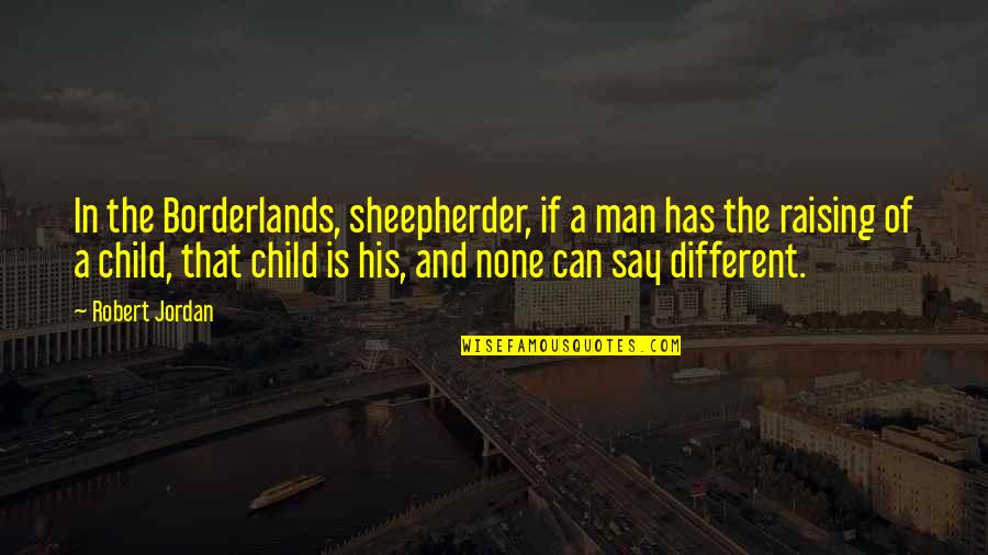 Child Raising Quotes By Robert Jordan: In the Borderlands, sheepherder, if a man has