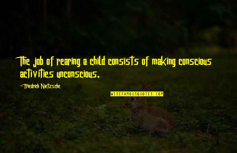 Child Rearing Quotes By Friedrich Nietzsche: The job of rearing a child consists of