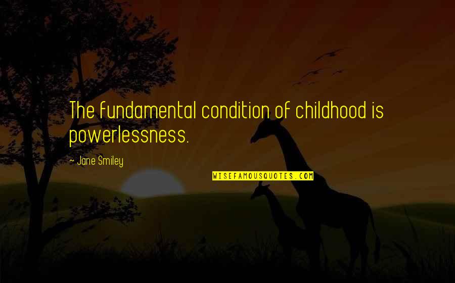 Child Rearing Quotes By Jane Smiley: The fundamental condition of childhood is powerlessness.