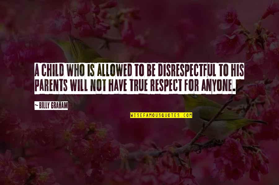 Child Respect Quotes By Billy Graham: A child who is allowed to be disrespectful