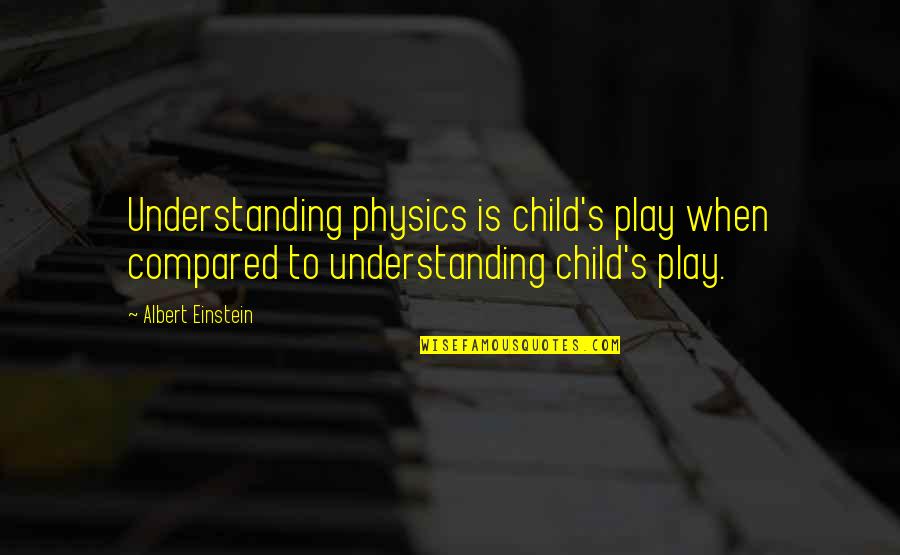 Child S Play Quotes By Albert Einstein: Understanding physics is child's play when compared to Child S Play Quotes By Albert Einstein: Understanding physics is child's play when compared to