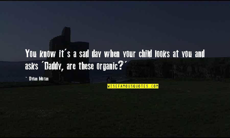 Child Sad Quotes By Dylan Moran: You know it's a sad day when your Child Sad Quotes By Dylan Moran: You know it's a sad day when your