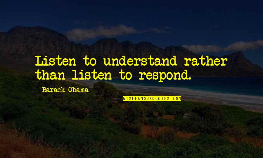 Child Soldiers Quotes By Barack Obama: Listen to understand rather than listen to respond.
