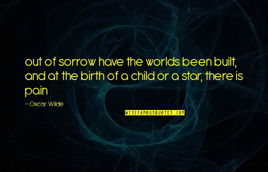 Child Star Quotes By Oscar Wilde: out of sorrow have the worlds been built,