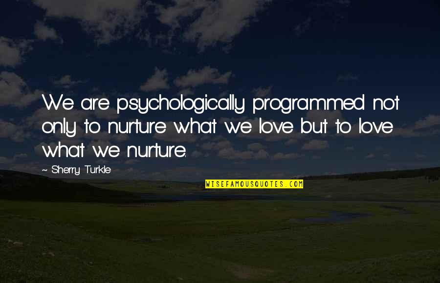 Child Strength Quotes By Sherry Turkle: We are psychologically programmed not only to nurture