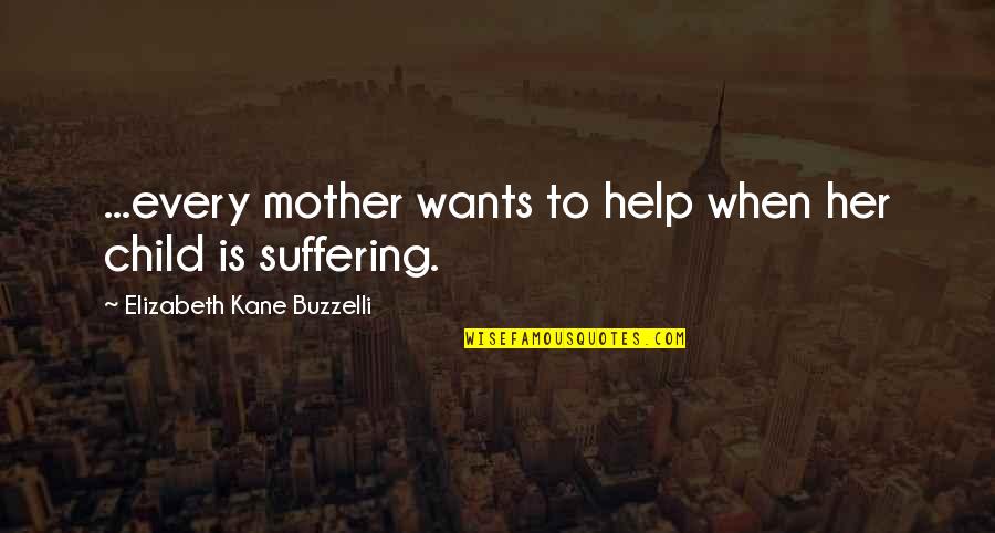 Child Suffering Quotes By Elizabeth Kane Buzzelli: ...every mother wants to help when her child