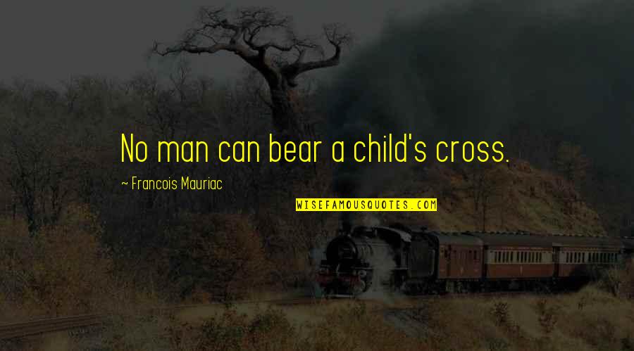 Child Suffering Quotes By Francois Mauriac: No man can bear a child's cross.