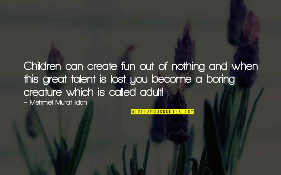 Child Talent Quotes By Mehmet Murat Ildan: Children can create fun out of nothing and