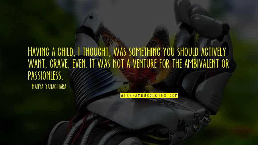 Child Thought Quotes By Hanya Yanagihara: Having a child, I thought, was something you