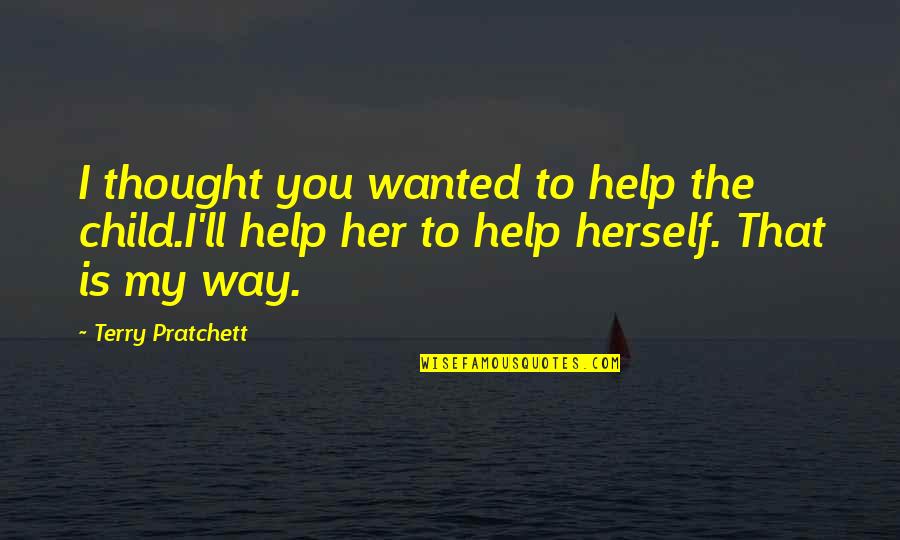 Child Thought Quotes By Terry Pratchett: I thought you wanted to help the child.I'll