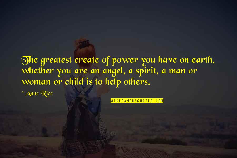 Child To Man Quotes By Anne Rice: The greatest create of power you have on