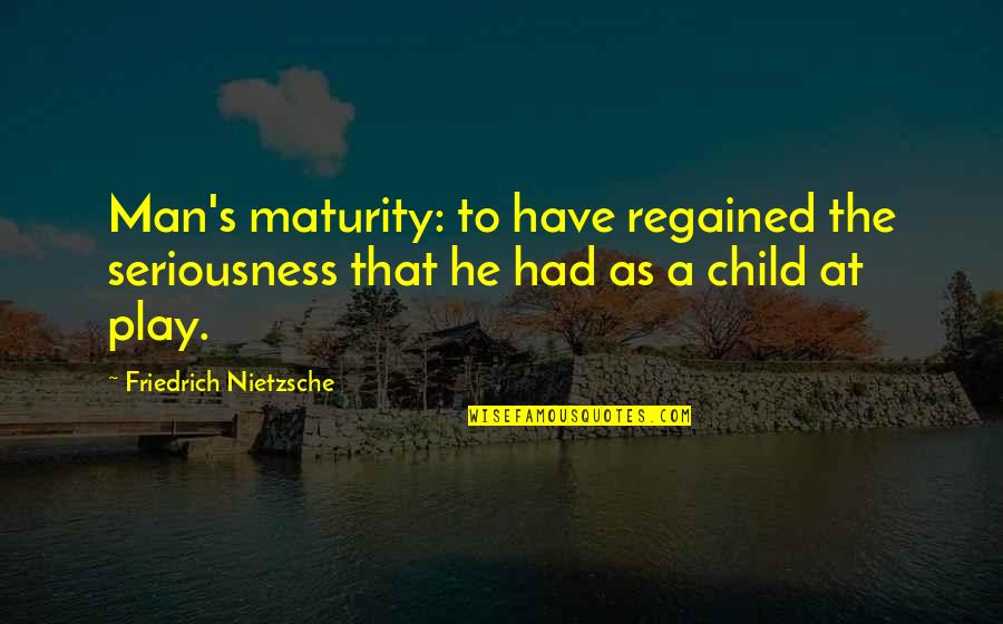 Child To Man Quotes By Friedrich Nietzsche: Man's maturity: to have regained the seriousness that