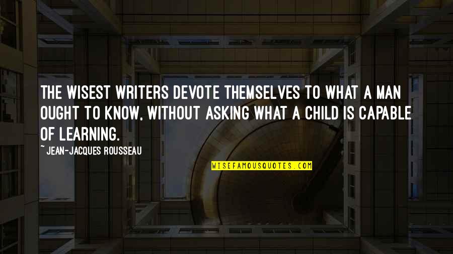 Child To Man Quotes By Jean-Jacques Rousseau: The wisest writers devote themselves to what a