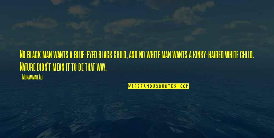 Child To Man Quotes By Muhammad Ali: No black man wants a blue-eyed black child,