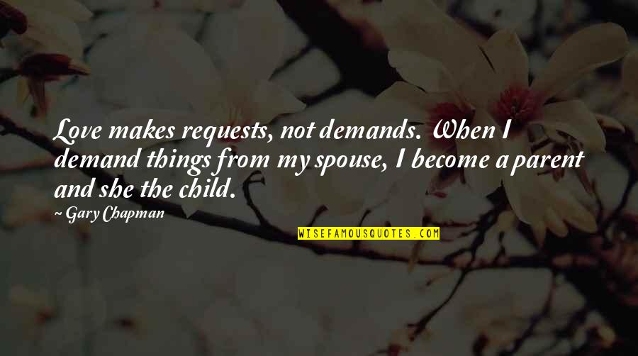 Child To Parent Love Quotes By Gary Chapman: Love makes requests, not demands. When I demand