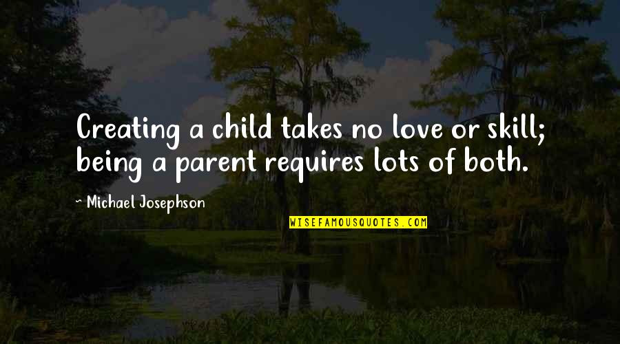 Child To Parent Love Quotes By Michael Josephson: Creating a child takes no love or skill;