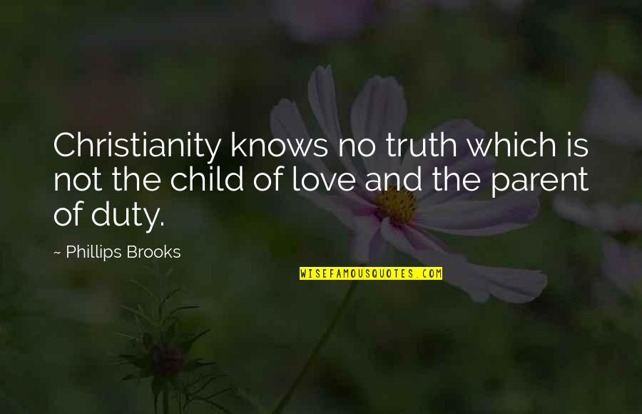 Child To Parent Love Quotes By Phillips Brooks: Christianity knows no truth which is not the