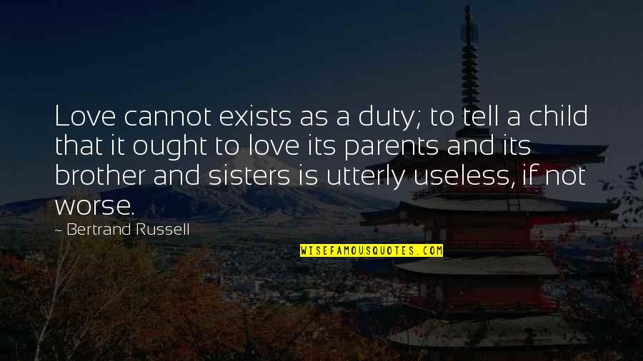 Child To Parents Quotes By Bertrand Russell: Love cannot exists as a duty; to tell Child To Parents Quotes By Bertrand Russell: Love cannot exists as a duty; to tell