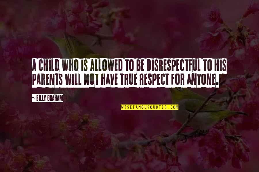 Child To Parents Quotes By Billy Graham: A child who is allowed to be disrespectful Child To Parents Quotes By Billy Graham: A child who is allowed to be disrespectful